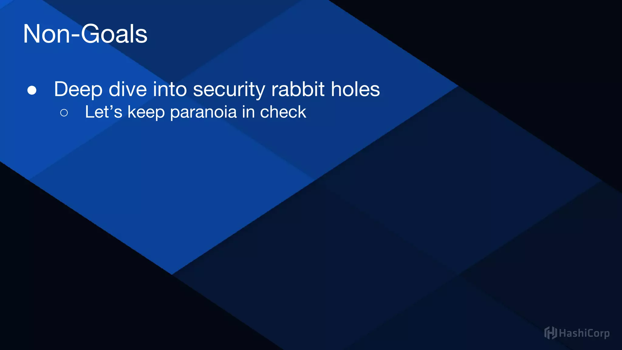 Non-Goals
● Deep dive into security rabbit holes
○ Let’s keep paranoia in check
 