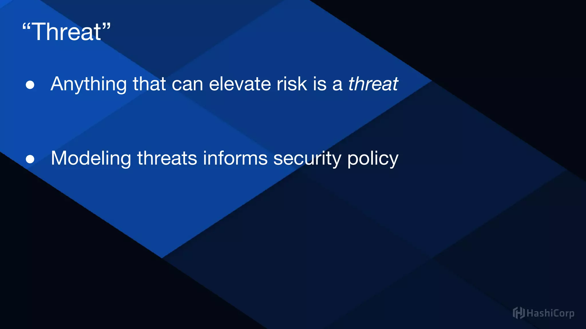 “Threat”
● Anything that can elevate risk is a threat
● Modeling threats informs security policy
 