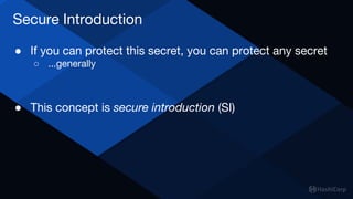 Secure Introduction
● If you can protect this secret, you can protect any secret
○ ...generally
● This concept is secure introduction (SI)
 