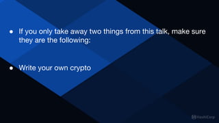 ● If you only take away two things from this talk, make sure
they are the following:
● Write your own crypto
 