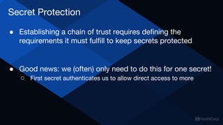 Secret Protection
● Establishing a chain of trust requires defining the
requirements it must fulfill to keep secrets prote...