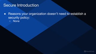 Secure Introduction
● Reasons your organization doesn’t need to establish a
security policy:
○ None
 