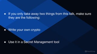 ● If you only take away two things from this talk, make sure
they are the following:
● Write your own crypto
● Use it in a...