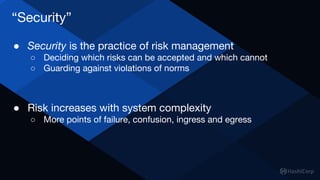 “Security”
● Security is the practice of risk management
○ Deciding which risks can be accepted and which cannot
○ Guardin...