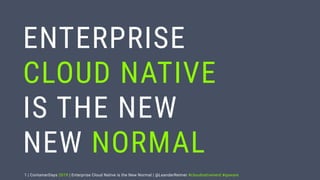 | ContainerDays 2019 | Enterprise Cloud Native is the New Normal | @LeanderReimer #cloudnativenerd #qaware1
ENTERPRISE
CLOUD NATIVE
IS THE NEW
NEW NORMAL
 