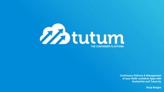 THE CONTAINER PLATFORM
Continuous Delivery & Management
of your Multi-container Apps with
DockerHub and Tutum by
Borja Bur...