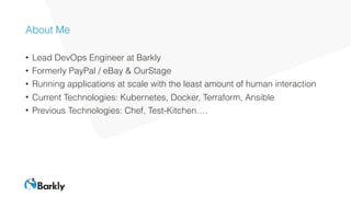 About Me
• Lead DevOps Engineer at Barkly
• Formerly PayPal / eBay & OurStage
• Running applications at scale with the lea...