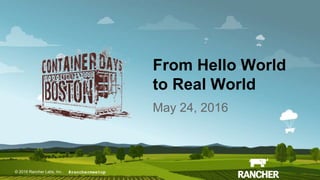 © 2016 Rancher Labs, Inc.© 2016 Rancher Labs, Inc .
From Hello World
to Real World
May 24, 2016
#ranchermeetup
 