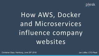 How AWS, Docker
and Microservices
influence company
websites
Container Days, Hamburg, June 28th 2016 Jan Löffler, CTO Plesk
 