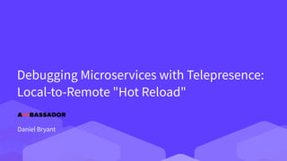Debugging Microservices with Telepresence:
Local-to-Remote "Hot Reload"
Daniel Bryant
 