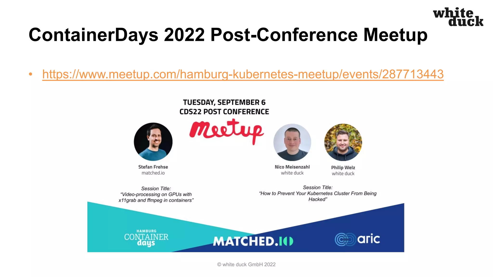 ContainerDays 2022 Post-Conference Meetup
• https://www.meetup.com/hamburg-kubernetes-meetup/events/287713443
© white duck GmbH 2022
 