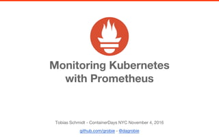 Monitoring Kubernetes
with Prometheus
Tobias Schmidt - ContainerDays NYC November 4, 2016
github.com/grobie - @dagrobie
 