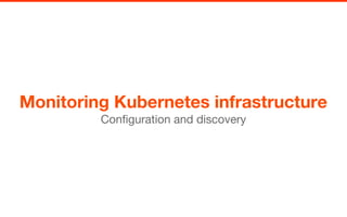 Monitoring Kubernetes infrastructure
Configuration and discovery
 