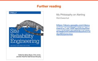 My Philosophy on Alerting
Rob Ewaschuk
https://docs.google.com/docu
ment/u/1/d/199PqyG3UsyXlwi
eHaqbGiWVa8eMWi8zzAn0Yfc
Apr8Q/preview
Further reading
 