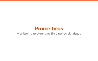 Prometheus
Monitoring system and time series database
 
