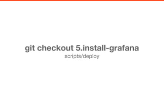 git checkout 5.install-grafana
scripts/deploy
 