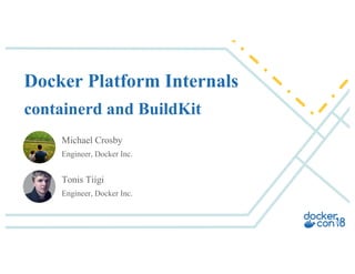 Michael Crosby
Engineer, Docker Inc.
Docker Platform Internals
containerd and BuildKit
Tonis Tiigi
Engineer, Docker Inc.
 