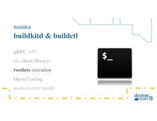 BuildKit
buildkitd & buildctl
gRPC API
Go client library
rootless execution
OpenTracing
multi-worker model
 