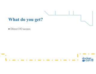 ● Direct I/O access
What do you get?
 