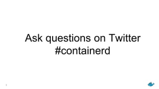 2
Ask questions on Twitter
#containerd
 