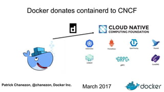 Docker donates containerd to CNCF
Patrick Chanezon, @chanezon, Docker Inc.
March 2017
 