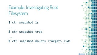 @estesp
Example: Investigating Root
Filesystem
$ ctr snapshot ls
…
$ ctr snapshot tree
…
$ ctr snapshot mounts <target> <i...