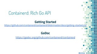 @estesp
Containerd: Rich Go API
Getting Started
https://github.com/containerd/containerd/blob/master/docs/getting-started....