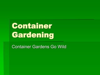 Container
Gardening
Container Gardens Go Wild
 