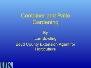 Container and Patio
      Gardening
             By
        Lori Bowling
Boyd County Extension Agent for
         Horticulture
 
