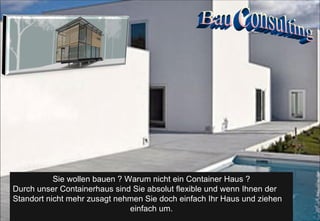 Sie wollen bauen ? Warum nicht ein Container Haus ? Durch unser Containerhaus sind Sie absolut flexible und wenn Ihnen der  Standort nicht mehr zusagt nehmen Sie doch einfach Ihr Haus und ziehen einfach um. Bau Consulting 