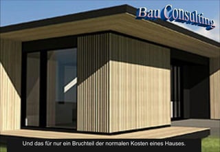 Bau Consulting Und das für nur ein Bruchteil der normalen Kosten eines Hauses. 