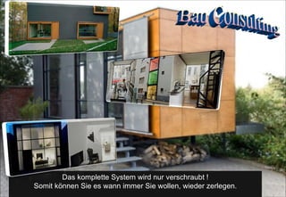 Bau Consulting Das komplette System wird nur verschraubt ! Somit können Sie es wann immer Sie wollen, wieder zerlegen. 