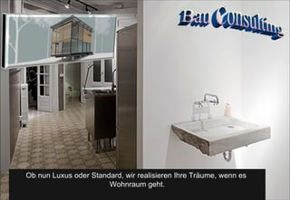 Ob nun Luxus oder Standard, wir realisieren Ihre Träume, wenn es  Wohnraum geht. Bau Consulting 
