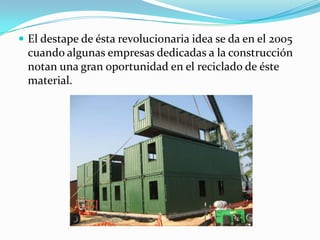 El destape de ésta revolucionaria idea se da en el 2005 cuando algunas empresas dedicadas a la construcción notan una gran oportunidad en el reciclado de éste material.
