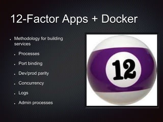 12-Factor Apps + Docker 
Methodology for building 
services 
Processes 
Port binding 
Dev/prod parity 
Concurrency 
Logs 
Admin processes 
 