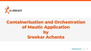 1axelerant.com
Containerisation and Orchestration
of Mautic Application
by
Sreekar Achanta
 