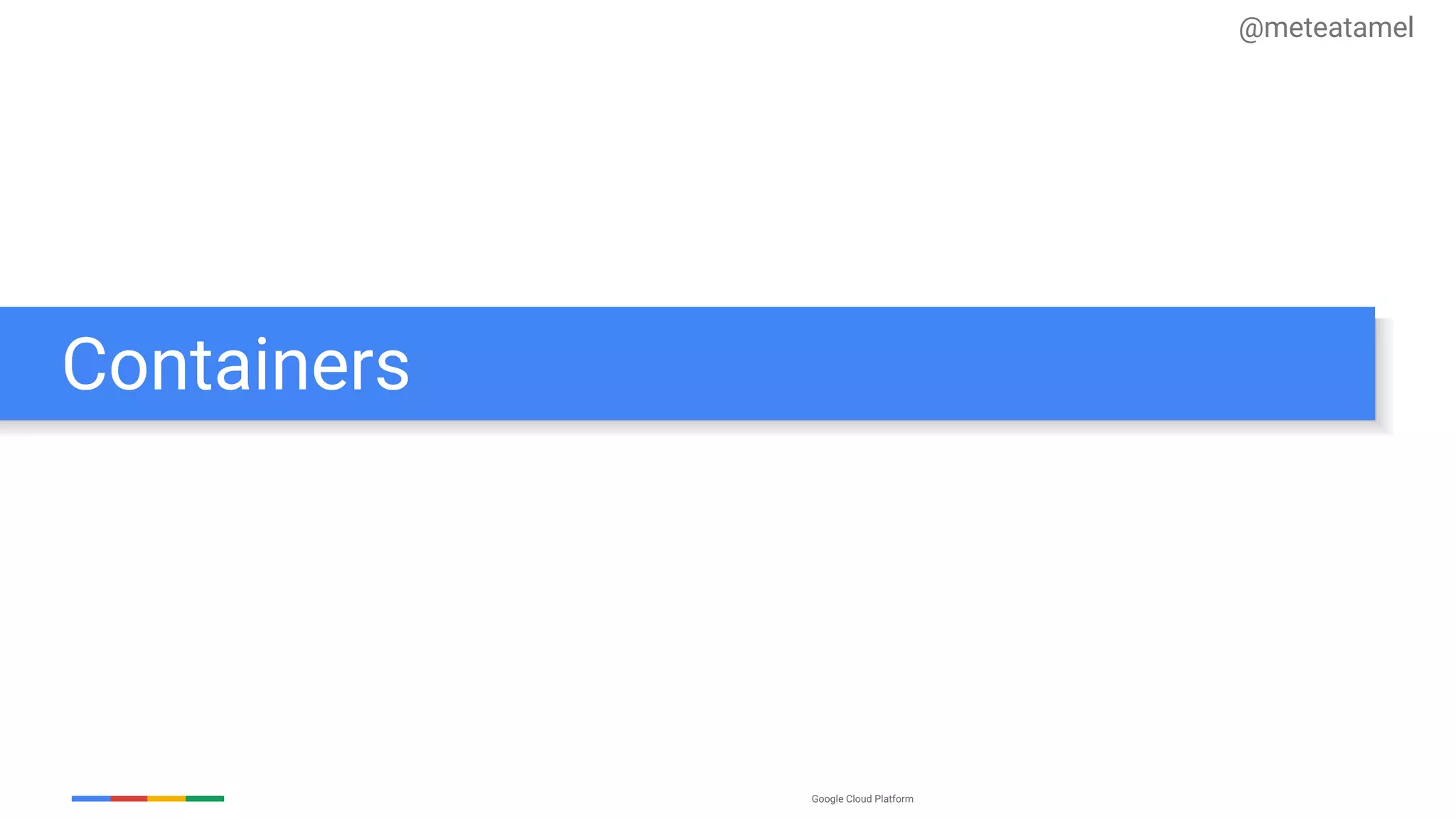 Google Cloud Platform
Containers
@meteatamel
 