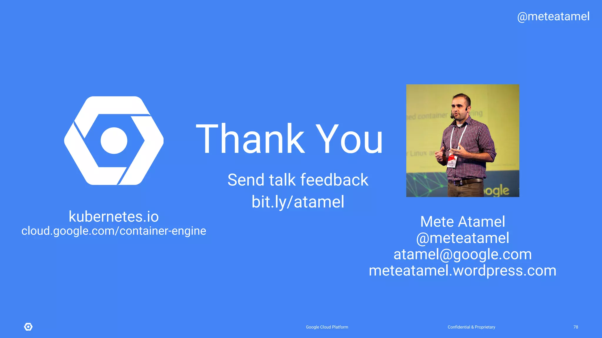 Confidential & ProprietaryGoogle Cloud Platform 78
kubernetes.io
cloud.google.com/container-engine
Mete Atamel
@meteatamel
atamel@google.com
meteatamel.wordpress.com
Thank You
@meteatamel
Send talk feedback
bit.ly/atamel
 