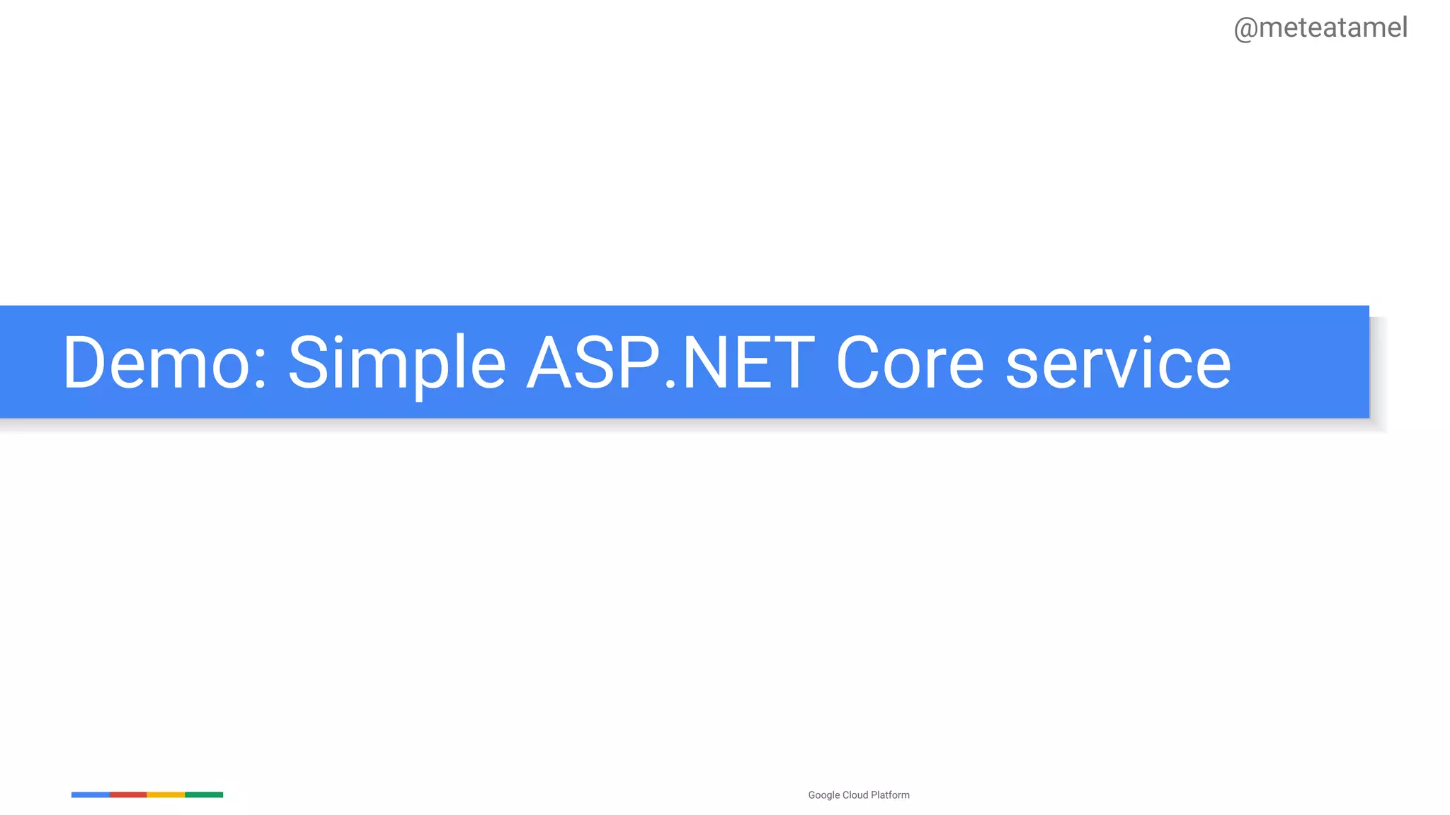 Google Cloud Platform
Demo: Simple ASP.NET Core service
@meteatamel
 