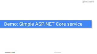 Google Cloud Platform
Demo: Simple ASP.NET Core service
@meteatamel
 