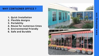 WHY CONTAINER OFFICE ?
Quick Installation
Flexible designs 
Portability
Reuse for numerous times
Environmental Friendly
Sa...