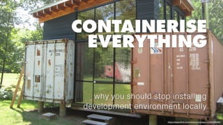 CONTAINERISE
EVERYTHING
why you should stop installing
development environment locally
https://www.ﬂickr.com/photos/roludsgn/1036204298/
 