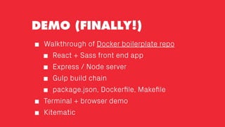 DEMO (FINALLY!)
Walkthrough of Docker boilerplate repo
React + Sass front end app
Express / Node server
Gulp build chain
p...