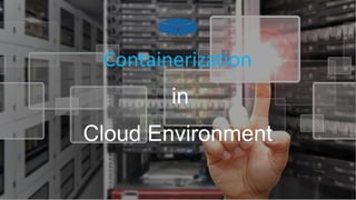 Containerization
in
Cloud Environment
 