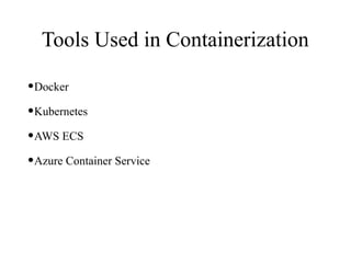 Tools Used in Containerization
•Docker
•Kubernetes
•AWS ECS
•Azure Container Service
 
