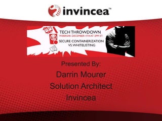 Presented By: 
Darrin Mourer 
Solution Architect 
Invincea 
 
