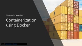 Containerization
using Docker
Presented by Wing Chan
Photo by frank mckenna on Unsplash
 