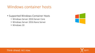 Windows container hosts
• Supported Windows Container Hosts
• Windows Server 2016 Server Core
• Windows Server 2016 Nano Server
• Windows 10
 