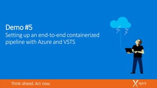 Demo #5
Settingup an end-to-end containerized
pipeline with Azure and VSTS
 