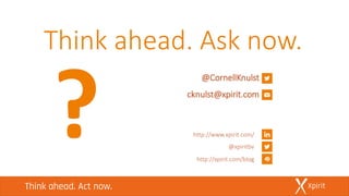 Think ahead. Ask now.
http://www.xpirit.com/
@xpiritbv
http://xpirit.com/blog
@CornellKnulst
cknulst@xpirit.com
 